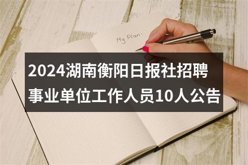 2024湖南衡阳日报社招聘事业单位工作人员10人公告 图片