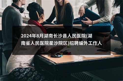 2024年8月湖南长沙县人民医院(湖南省人民医院星沙院区)招聘编外工作人员笔试成绩查询公告 图片