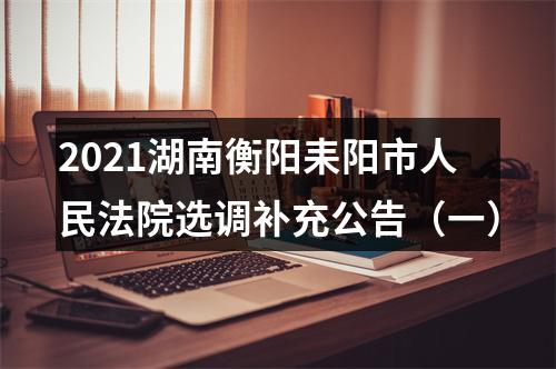 2021湖南衡阳耒阳市人民法院选调补充公告（一） 图片