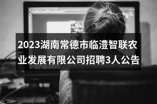 2023湖南常德市临澧智联农业发展有限公司招聘3人公告 图片